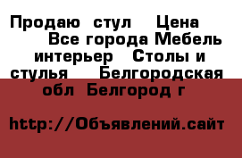 Продаю  стул  › Цена ­ 4 000 - Все города Мебель, интерьер » Столы и стулья   . Белгородская обл.,Белгород г.